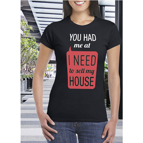Shirt #5 - You Had Me At I Need To Sell My House